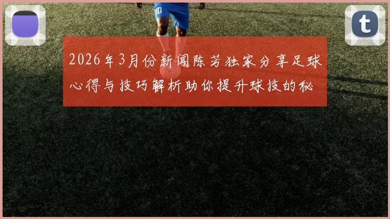 2026年3月份新闻陈芳独家分享足球心得与技巧解析助你提升球技的秘诀